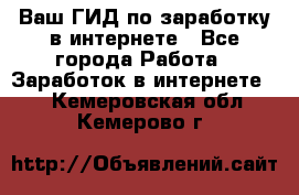 Ваш ГИД по заработку в интернете - Все города Работа » Заработок в интернете   . Кемеровская обл.,Кемерово г.